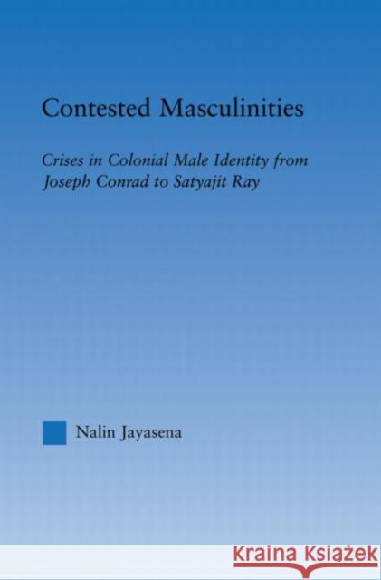 Contested Masculinities: Crises in Colonial Male Identity from Joseph Conrad to Satyajit Ray Jayasena, Nalin 9780415998437 Taylor & Francis