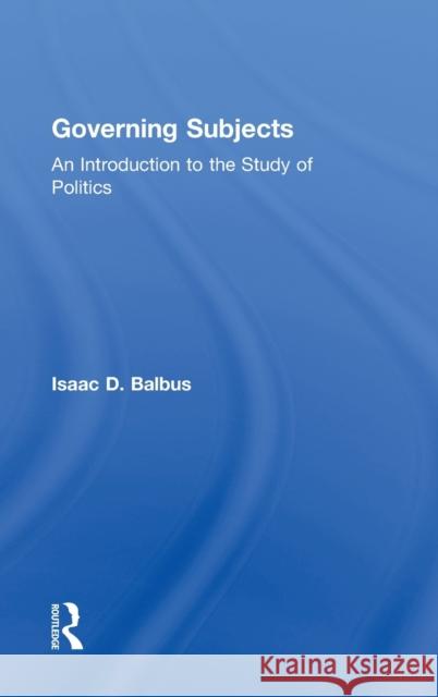 Governing Subjects: An Introduction to the Study of Politics Balbus, Isaac D. 9780415998895 Routledge