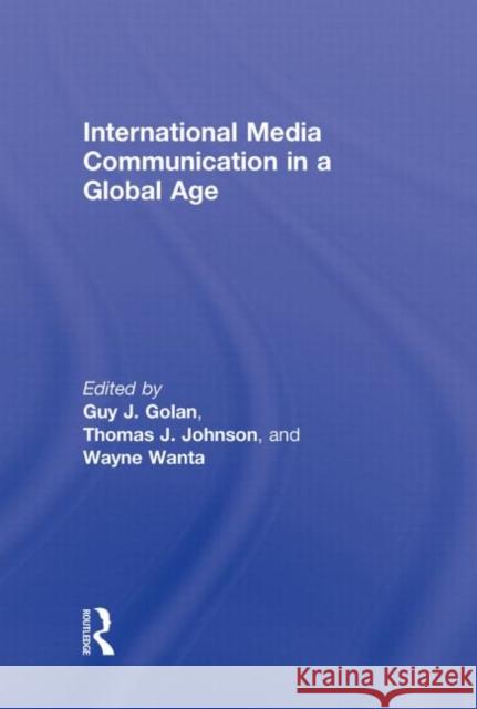 International Media Communication in a Global Age Guy  Golan Wayne Wanta Thomas  Johnson 9780415998994 Taylor & Francis