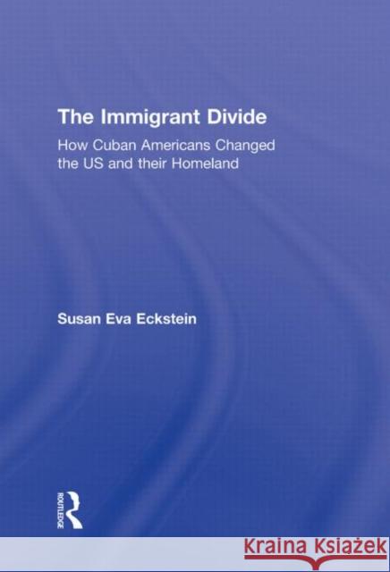 The Immigrant Divide : How Cuban Americans Changed the U.S. and Their Homeland Eckstein Susan 9780415999229