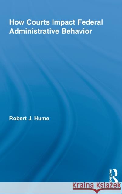 How Courts Impact Federal Administrative Behavior Hume Robert 9780415999274