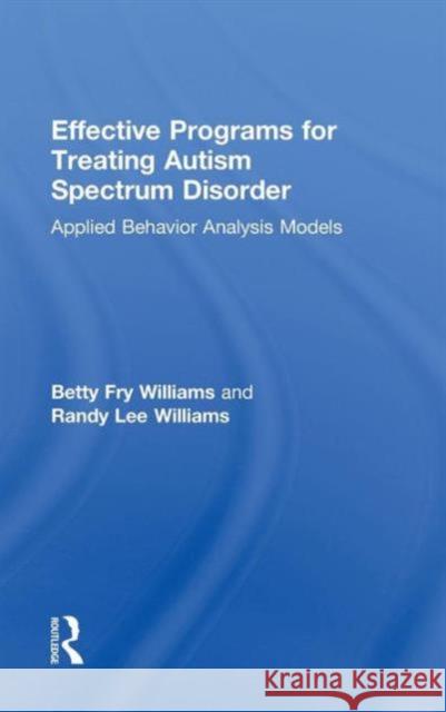 Effective Programs for Treating Autism Spectrum Disorder: Applied Behavior Analysis Models Williams, Betty Fry 9780415999311 Taylor & Francis