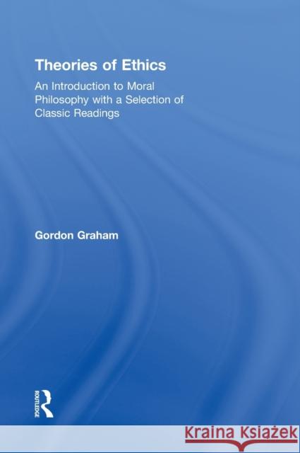 Theories of Ethics: An Introduction to Moral Philosophy with a Selection of Classic Readings Graham, Gordon 9780415999465