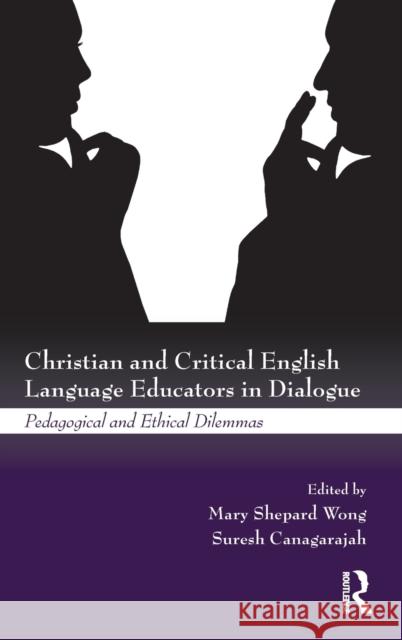 Christian and Critical English Language Educators in Dialogue: Pedagogical and Ethical Dilemmas Wong, Mary Shepard 9780415999533