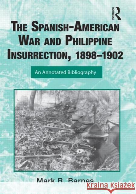 The Spanish-American War and Philippine Insurrection, 1898-1902: An Annotated Bibliography Barnes, Mark 9780415999571 Taylor and Francis