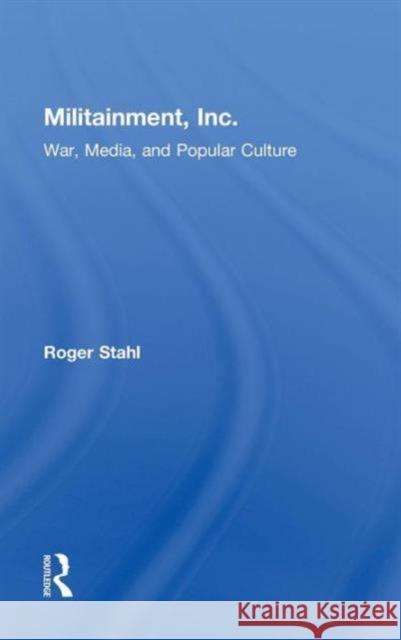 Militainment, Inc.: War, Media, and Popular Culture Stahl, Roger 9780415999779 Taylor & Francis