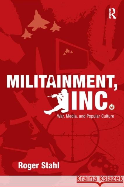 Militainment, Inc.: War, Media, and Popular Culture Stahl, Roger 9780415999786