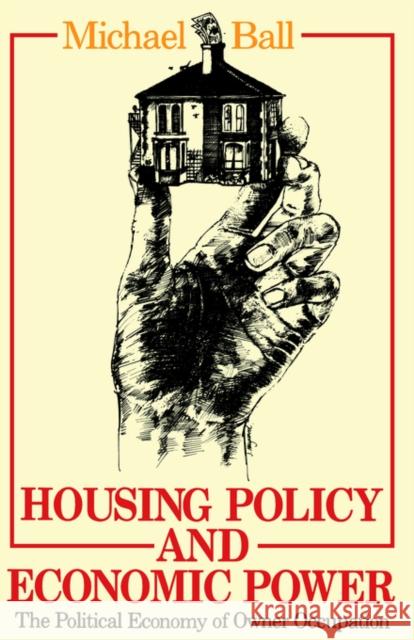 Housing Policy and Economic Power: The Political Economy of Owner Occupation Ball, Professor Michael 9780416352801