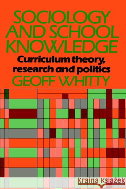 Sociology and School Knowledge: Curriculum Theory Research and Politics Whitty, Geoff 9780416369700