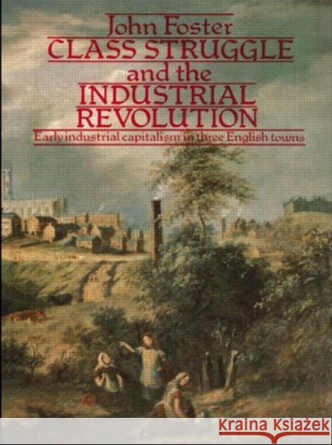 Class Struggle and the Industrial Revolution: Early Industrial Capitalism in Three English Towns Foster, John 9780416841008 Taylor & Francis