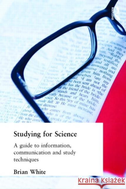 Studying for Science: A Guide to Information, Communication and Study Techniques White, E. B. 9780419148203 Taylor & Francis Group