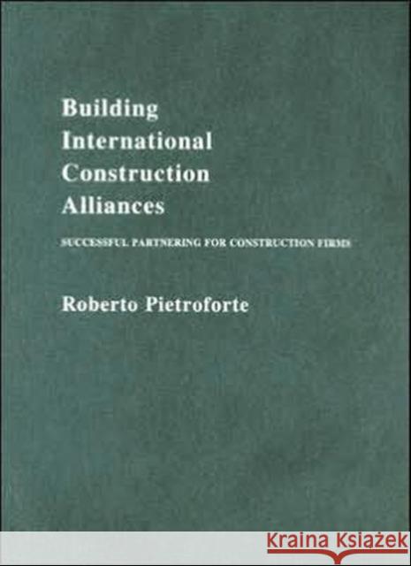 Building International Construction Alliances : Successful partnering for construction firms Roberto Pietroforte 9780419219804 Spon E & F N (UK)