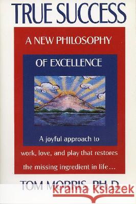 True Success: A New Philosophy of Excellence Tom Morris 9780425146156 Berkley Publishing Group