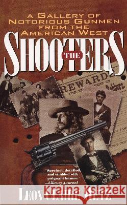 The Shooters: A Gallery of Notorious Gunmen from the American West Metz, Leon Claire 9780425154502 Berkley Publishing Group