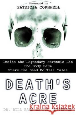 Death's Acre: Inside the Legendary Forensic Lab the Body Farm Where the Dead Do Tell Tales Bill Bass Jon Jefferson Patricia D. Cornwell 9780425198322 Berkley Publishing Group