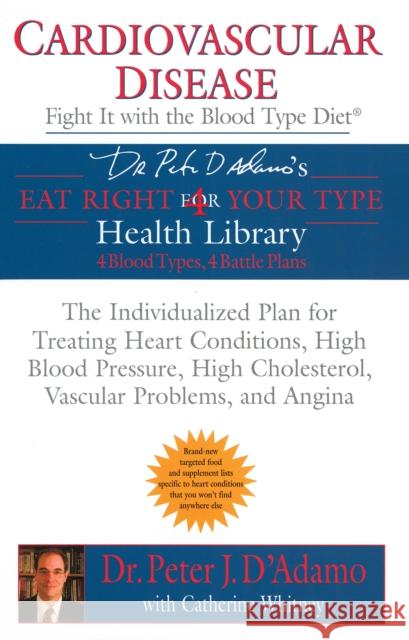 Cardiovascular Disease: Fight It with the Blood Type Diet: The Individualized Plan for Treating Heart Conditions, High Blood Pressure, High Cholestero D'Adamo, Peter J. 9780425205365 Berkley Publishing Group