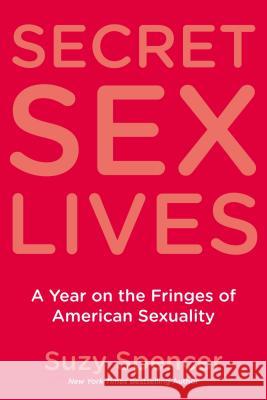 Secret Sex Lives: A Year on the Fringes of American Sexuality Suzy Spencer 9780425219362 Berkley Publishing Group