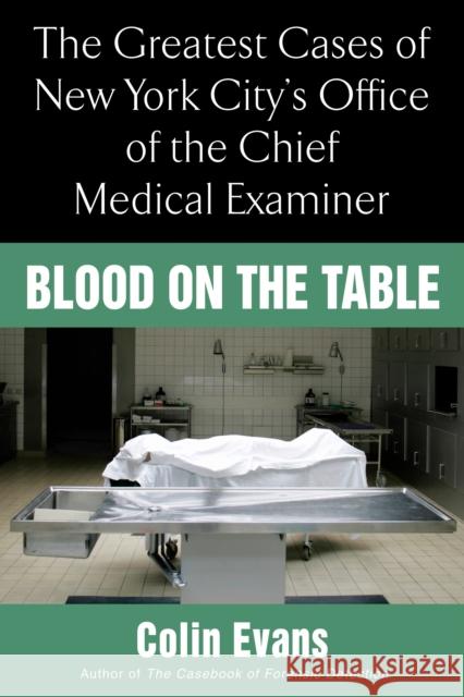 Blood on the Table: The Greatest Cases of New York City's Office of the Chief Medical Examiner Colin Evans 9780425219379 Berkley Publishing Group