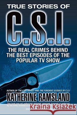 True Stories of C.S.I.: The Real Crimes Behind the Best Episodes of the Popular TV Show Katherine Ramsland 9780425222348