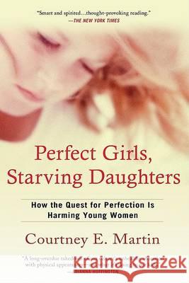 Perfect Girls, Starving Daughters: How the Quest for Perfection Is Harming Young Women Courtney E. Martin 9780425223369 Berkley Publishing Group