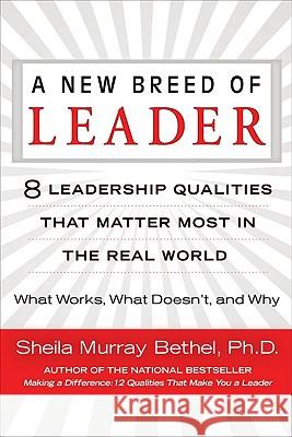 A New Breed of Leader: 8 Leadership Qualities That Matter Most in the Real World What Works, What Doesn't, and Why Sheila Murray Bethel 9780425225905 Berkley Publishing Group