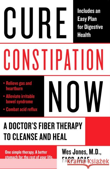 Cure Constipation Now: A Doctor's Fiber Therapy to Cleanse and Heal Wes Jones 9780425227558 Berkley Publishing Group