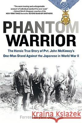 Phantom Warrior: The Heroic True Story of Private John McKinney's One-Man Stand Against Thejapane Se in World War II Forrest Bryant Johnson 9780425227626 Berkley Publishing Group