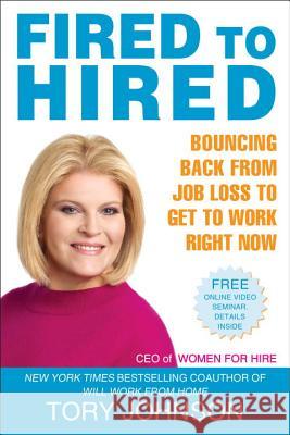 Fired to Hired : Bouncing Back from Job Loss to Get to Work Right Now Tory Johnson 9780425230558