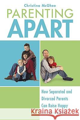 Parenting Apart: How Separated and Divorced Parents Can Raise Happy and Secure Kids Christina McGhee 9780425232125 Berkley Publishing Group