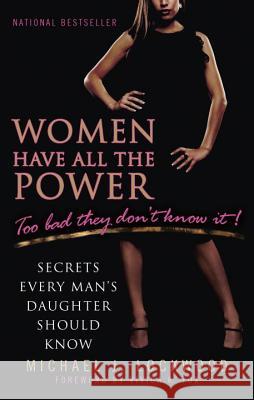 Women Have All the Power: Too Bad They Don't Know It!: Secrets Every Man's Daughter Should Know Michael J. Lockwood 9780425234518 Berkley Publishing Group
