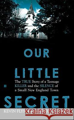 Our Little Secret: The True Story of a Teenager Killer and the Silence of a Small New England Town Kevin Flynn, Rebecca Lavoie 9780425234655 Penguin Putnam Inc