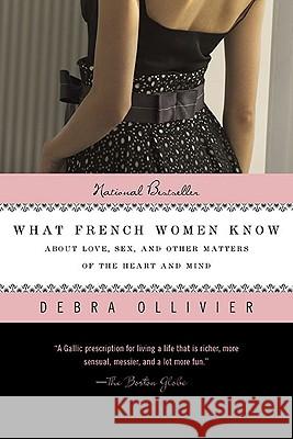 What French Women Know: About Love, Sex, and Other Matters of the Heart and Mind Debra Ollivier 9780425236482 Berkley Publishing Group