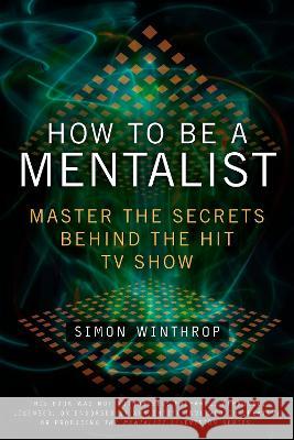 How to Be a Mentalist: Master the Secrets Behind the Hit TV Show Simon Winthrop 9780425236512 Berkley Publishing Group