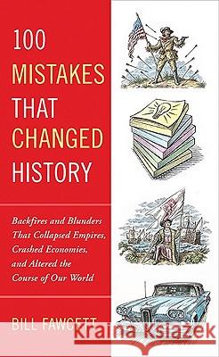 100 Mistakes That Changed History: Backfires and Blunders That Collapsed Empires, Crashed Economies, and Altered the Course of Our World Bill Fawcett 9780425236659