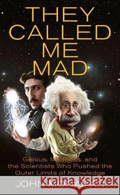 They Called Me Mad: Genius, Madness, and the Scientists Who Pushed the Outer Limits of Knowledge John Monahan 9780425236963 Berkley Publishing Group