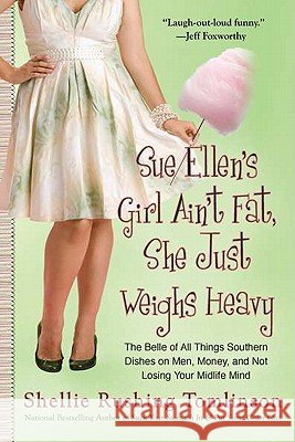 Sue Ellen's Girl Ain't Fat, She Just Weighs Heavy: The Belle of All Things Southern Dishes on Men, Money, and Not Losing Your MIDLI Fe Mind Shellie Rushing Tomlinson 9780425240854