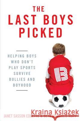 The Last Boys Picked: Helping Boys Who Don't Play Sports Survive Bullies and Boyhood Janet Sasson Edgette Beth Margolis Rupp 9780425245439 Berkley Publishing Group