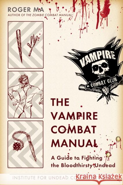 The Vampire Combat Manual: A Guide to Fighting the Bloodthirsty Undead Roger Ma 9780425247655 Berkley Publishing Group