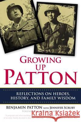 Growing Up Patton: Reflections on Heroes, History and Family Wisdom Benjamin Patton Jennifer Scruby 9780425255940