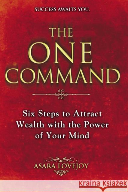 The One Command: Six Steps to Attract Wealth with the Power of Your Mind Asara Lovejoy 9780425257951 Berkley Publishing Group