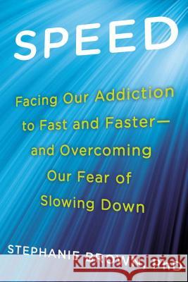 Speed: Facing Our Addiction to Fast and Faster--And Overcoming Our Fear of Slowing Down Stephanie Brown 9780425264737