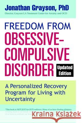 Freedom from Obsessive Compulsive Disorder: A Personalized Recovery Program for Living with Uncertainty, Updated Edition Jonathan Grayson 9780425273890 Berkley Publishing Group