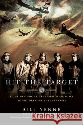 Hit the Target: Eight Men Who Led the Eighth Air Force to Victory Over the Luftwaffe Bill Yenne 9780425274187 New American Library