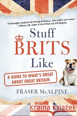 Stuff Brits Like: A Guide to What's Great about Great Britain Fraser McAlpine 9780425278413 Berkley Publishing Group
