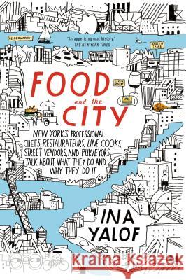 Food and the City: New York's Professional Chefs, Restaurateurs, Line Cooks, Street Vendors, and Purveyors Talk about What They Do and Wh Ina Yalof 9780425279052 G.P. Putnam's Sons