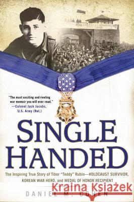 Single Handed: The Inspiring True Story of Tibor Teddy Rubin--Holocaust Survivor, Korean War Hero, and Medal of Honor Recipient Cohen, Daniel M. 9780425279762