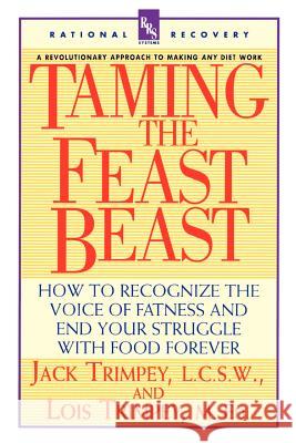 Taming the Feast Beast: How to Recognize the Voice of Fatness and End Your Struggle with Food Forever Jack Trimpey Lois Trimpey 9780440507246 Dell Publishing Company