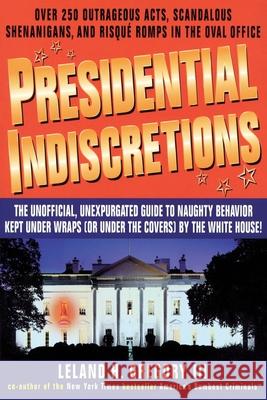 Presidential Indiscretions: The Unofficial, Unexpurgated Guide to Naughty Behavior Kept Under Wraps (or Under the Covers) by the White House! Gregory Leland Leland Gregory 9780440507925 Dell Publishing Company