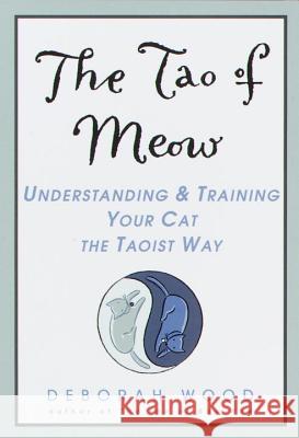 The Tao of Meow: Understanding and Training Your Cat the Taoist Way Wood, Deborah 9780440508670