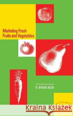 Marketing Fresh Fruits and Vegetables R. Brian How Richard B. How How 9780442004507 Aspen Publishers